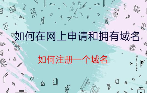 如何在网上申请和拥有域名 如何注册一个域名？